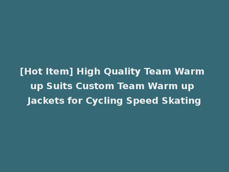 [Hot Item] High Quality Team Warm up Suits Custom Team Warm up Jackets for Cycling Speed Skating
