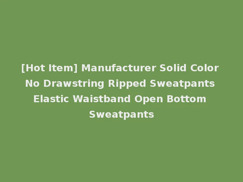 [Hot Item] Manufacturer Solid Color No Drawstring Ripped Sweatpants Elastic Waistband Open Bottom Sweatpants