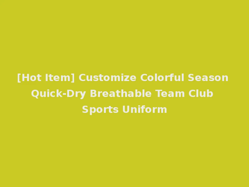 [Hot Item] Customize Colorful Season Quick-Dry Breathable Team Club Sports Uniform