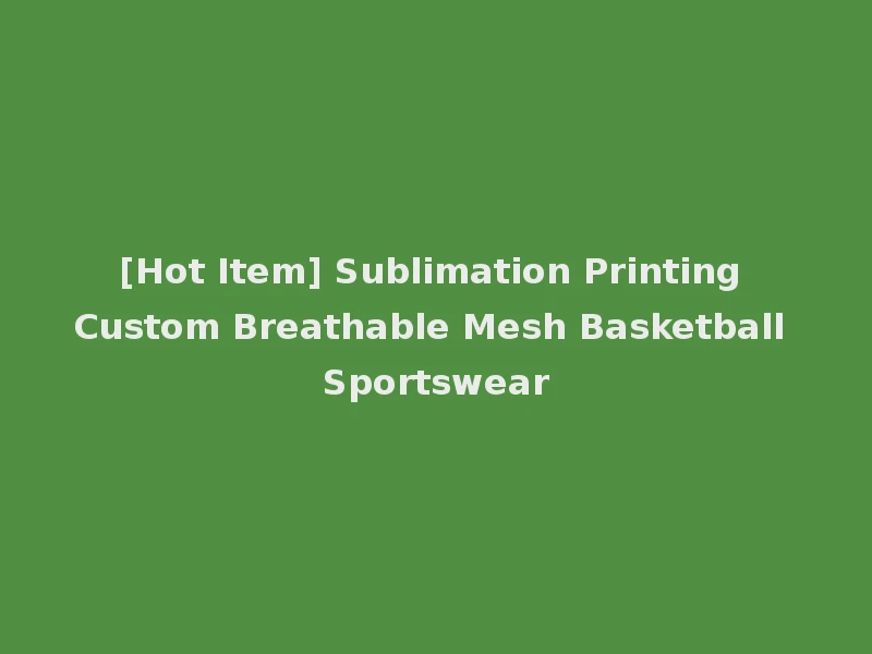 [Hot Item] Sublimation Printing Custom Breathable Mesh Basketball Sportswear