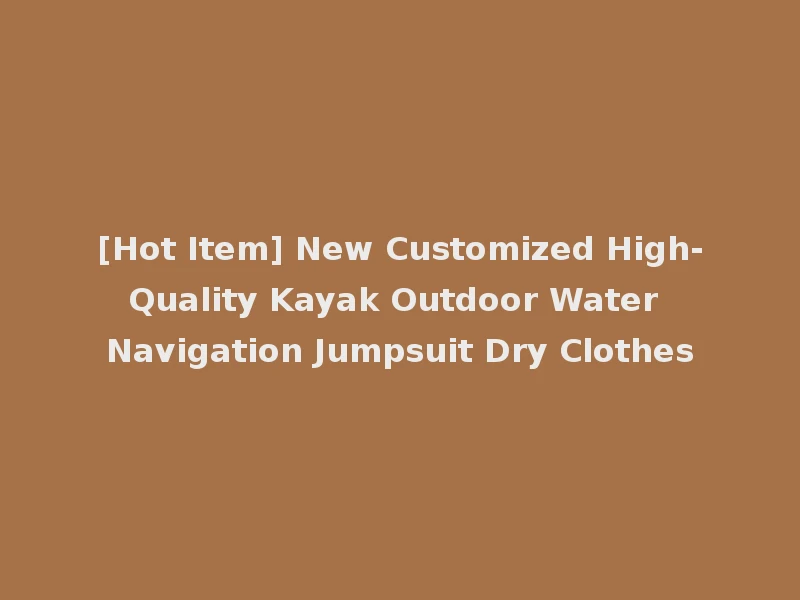 [Hot Item] New Customized High-Quality Kayak Outdoor Water Navigation Jumpsuit Dry Clothes
