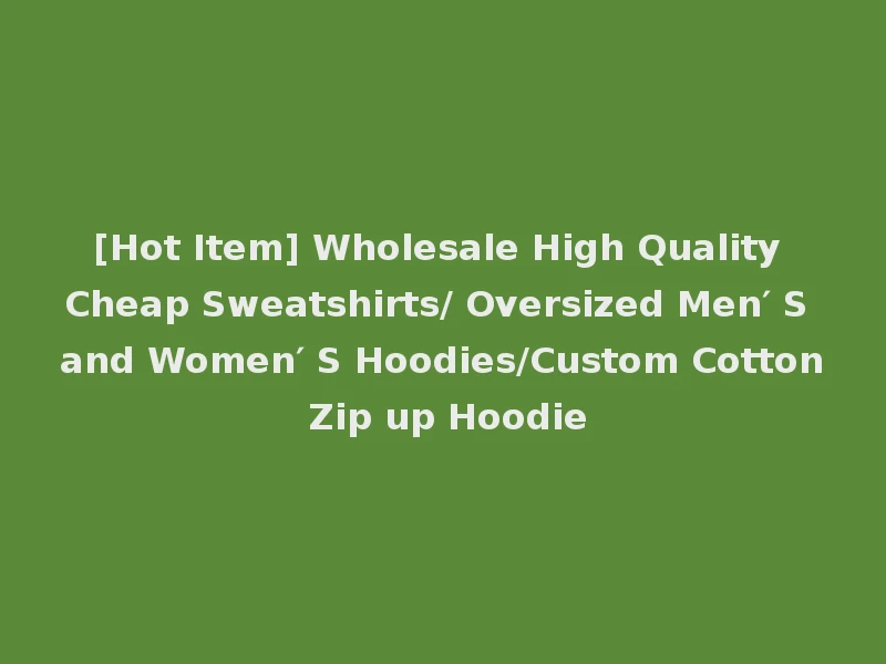 [Hot Item] Wholesale High Quality Cheap Sweatshirts/ Oversized Men′ S and Women′ S Hoodies/Custom Cotton Zip up Hoodie