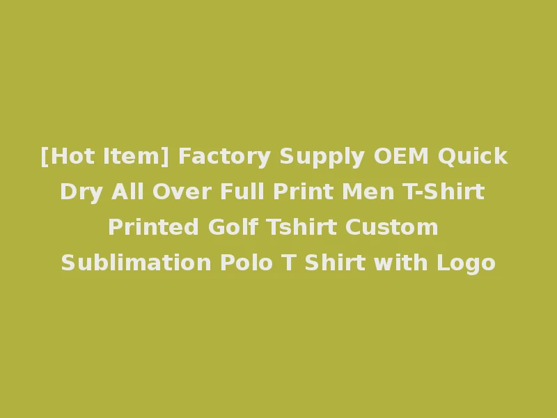 [Hot Item] Factory Supply OEM Quick Dry All Over Full Print Men T-Shirt Printed Golf Tshirt Custom Sublimation Polo T Shirt with Logo