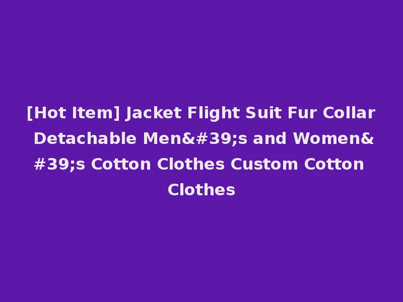 [Hot Item] Jacket Flight Suit Fur Collar Detachable Men's and Women's Cotton Clothes Custom Cotton Clothes