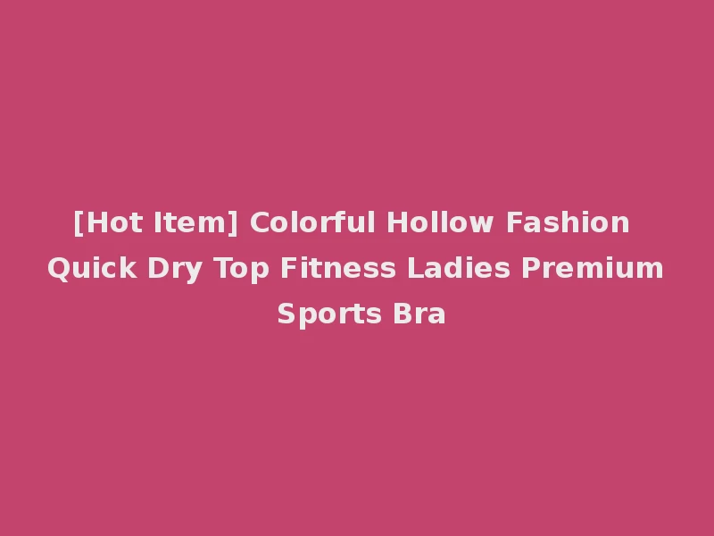 [Hot Item] Colorful Hollow Fashion Quick Dry Top Fitness Ladies Premium Sports Bra