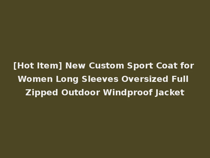 [Hot Item] New Custom Sport Coat for Women Long Sleeves Oversized Full Zipped Outdoor Windproof Jacket