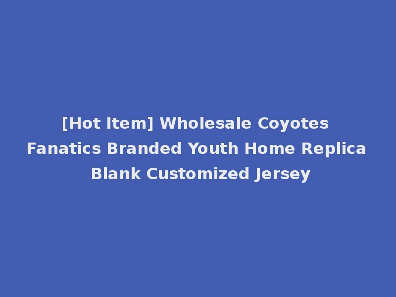 [Hot Item] Wholesale Coyotes Fanatics Branded Youth Home Replica Blank Customized Jersey