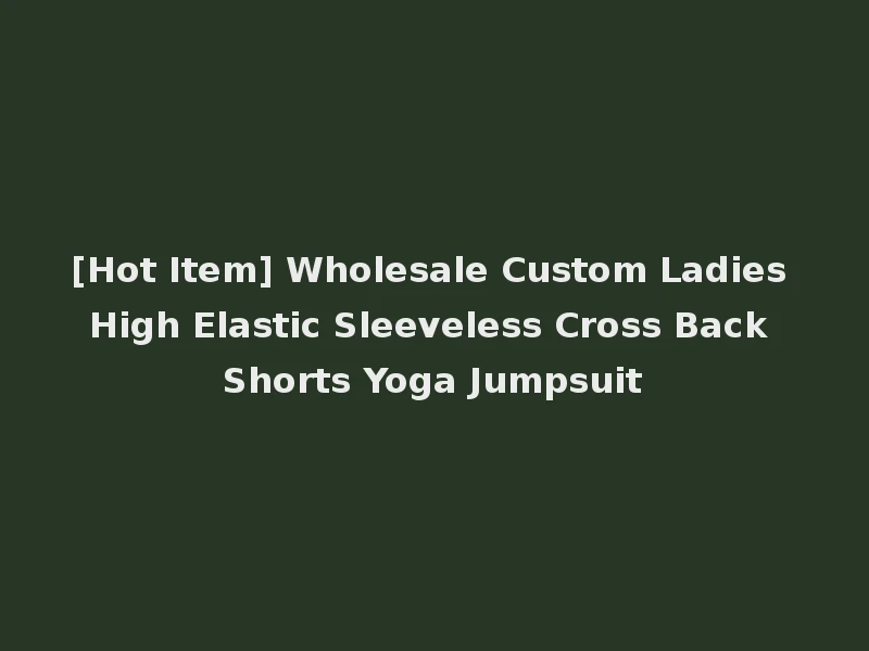 [Hot Item] Wholesale Custom Ladies High Elastic Sleeveless Cross Back Shorts Yoga Jumpsuit