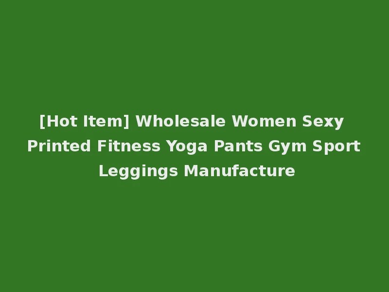 [Hot Item] Wholesale Women Sexy Printed Fitness Yoga Pants Gym Sport Leggings Manufacture