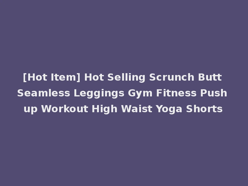 [Hot Item] Hot Selling Scrunch Butt Seamless Leggings Gym Fitness Push up Workout High Waist Yoga Shorts
