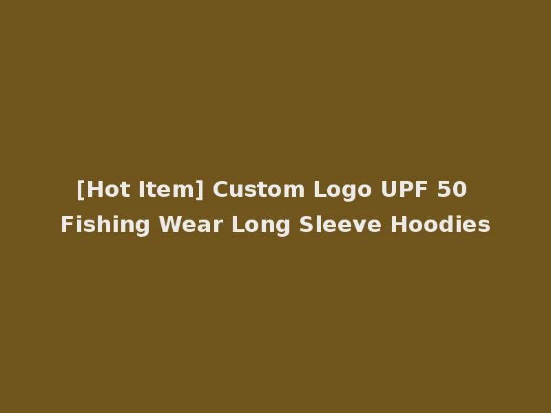 [Hot Item] Custom Logo UPF 50 Fishing Wear Long Sleeve Hoodies