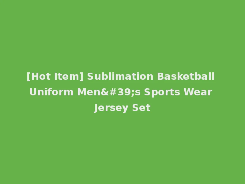 [Hot Item] Sublimation Basketball Uniform Men's Sports Wear Jersey Set