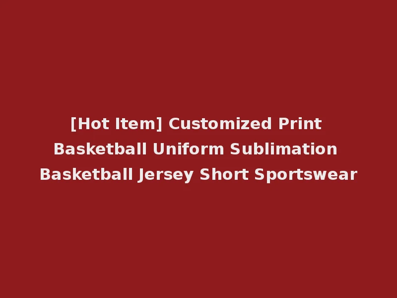 [Hot Item] Customized Print Basketball Uniform Sublimation Basketball Jersey Short Sportswear