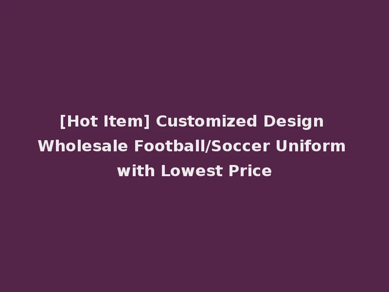 [Hot Item] Customized Design Wholesale Football/Soccer Uniform with Lowest Price