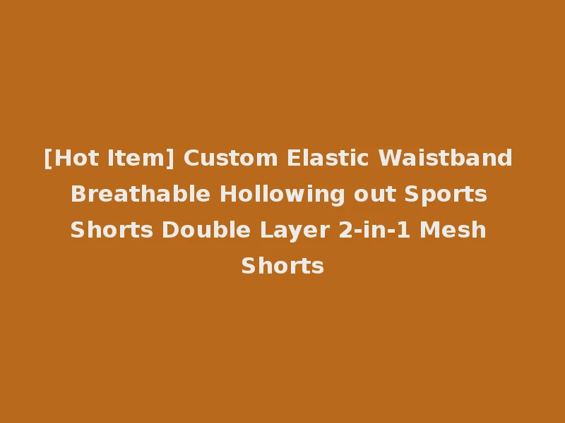 [Hot Item] Custom Elastic Waistband Breathable Hollowing out Sports Shorts Double Layer 2-in-1 Mesh Shorts