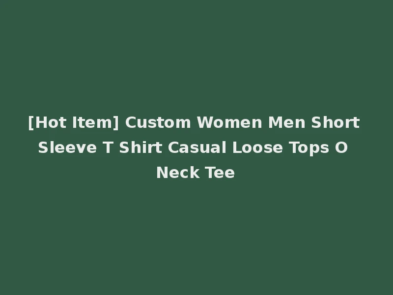 [Hot Item] Custom Women Men Short Sleeve T Shirt Casual Loose Tops O Neck Tee