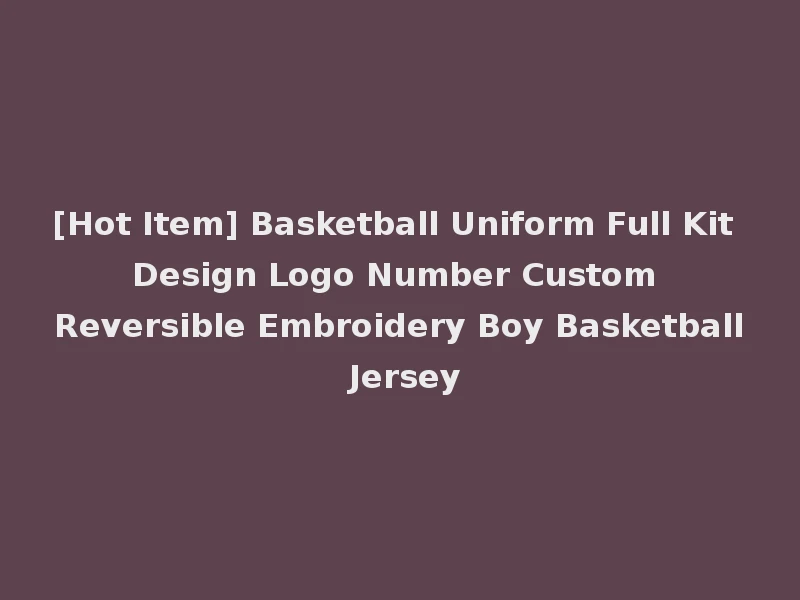 [Hot Item] Basketball Uniform Full Kit Design Logo Number Custom Reversible Embroidery Boy Basketball Jersey
