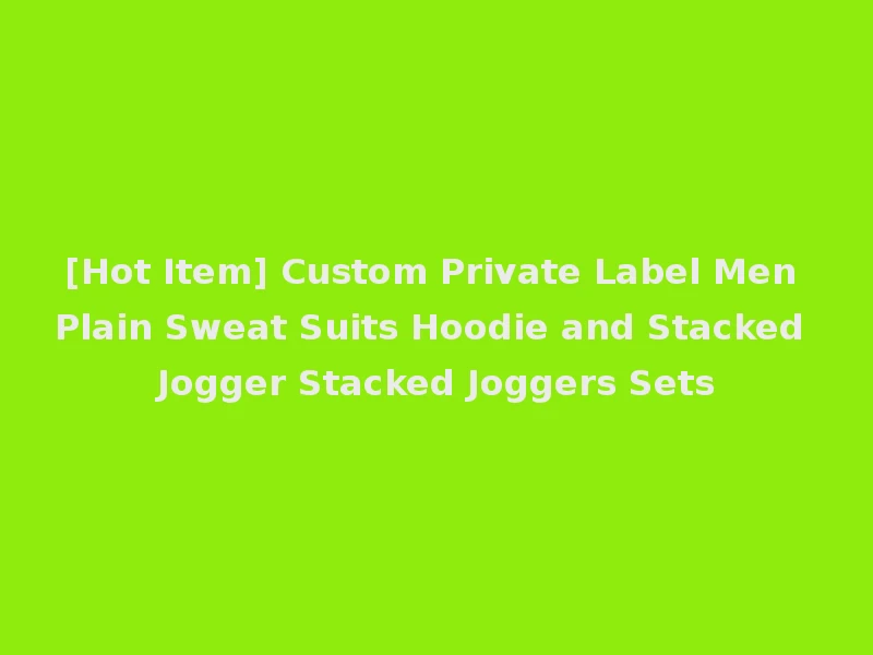 [Hot Item] Custom Private Label Men Plain Sweat Suits Hoodie and Stacked Jogger Stacked Joggers Sets