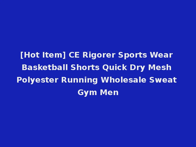 [Hot Item] CE Rigorer Sports Wear Basketball Shorts Quick Dry Mesh Polyester Running Wholesale Sweat Gym Men