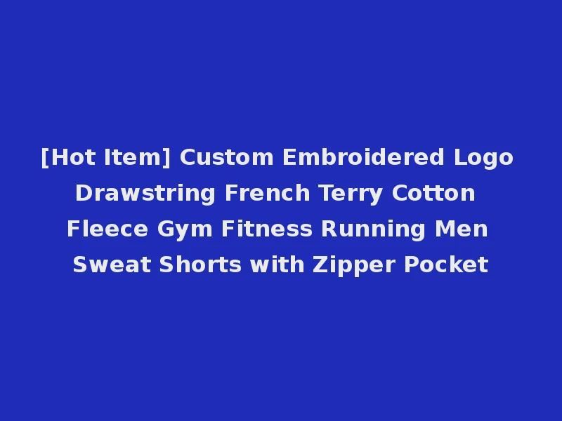 [Hot Item] Custom Embroidered Logo Drawstring French Terry Cotton Fleece Gym Fitness Running Men Sweat Shorts with Zipper Pocket