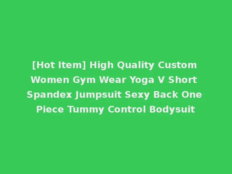[Hot Item] High Quality Custom Women Gym Wear Yoga V Short Spandex Jumpsuit Sexy Back One Piece Tummy Control Bodysuit