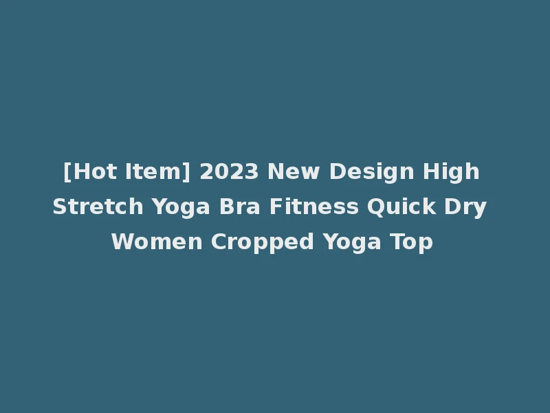 [Hot Item] 2023 New Design High Stretch Yoga Bra Fitness Quick Dry Women Cropped Yoga Top