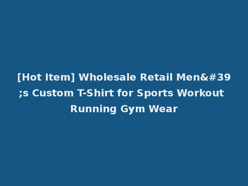 [Hot Item] Wholesale Retail Men's Custom T-Shirt for Sports Workout Running Gym Wear