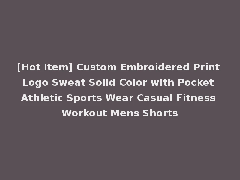 [Hot Item] Custom Embroidered Print Logo Sweat Solid Color with Pocket Athletic Sports Wear Casual Fitness Workout Mens Shorts