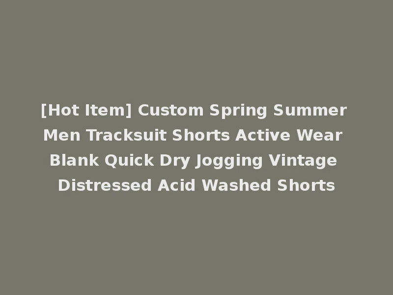 [Hot Item] Custom Spring Summer Men Tracksuit Shorts Active Wear Blank Quick Dry Jogging Vintage Distressed Acid Washed Shorts