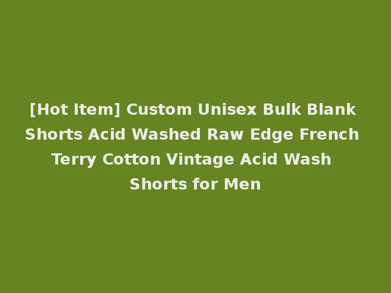 [Hot Item] Custom Unisex Bulk Blank Shorts Acid Washed Raw Edge French Terry Cotton Vintage Acid Wash Shorts for Men
