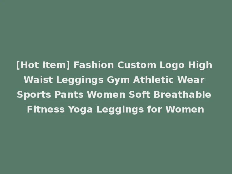 [Hot Item] Fashion Custom Logo High Waist Leggings Gym Athletic Wear Sports Pants Women Soft Breathable Fitness Yoga Leggings for Women