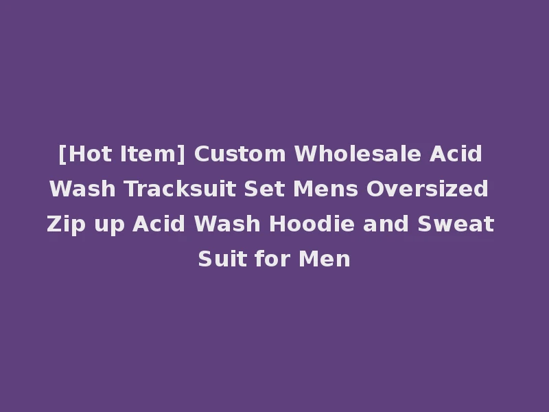 [Hot Item] Custom Wholesale Acid Wash Tracksuit Set Mens Oversized Zip up Acid Wash Hoodie and Sweat Suit for Men