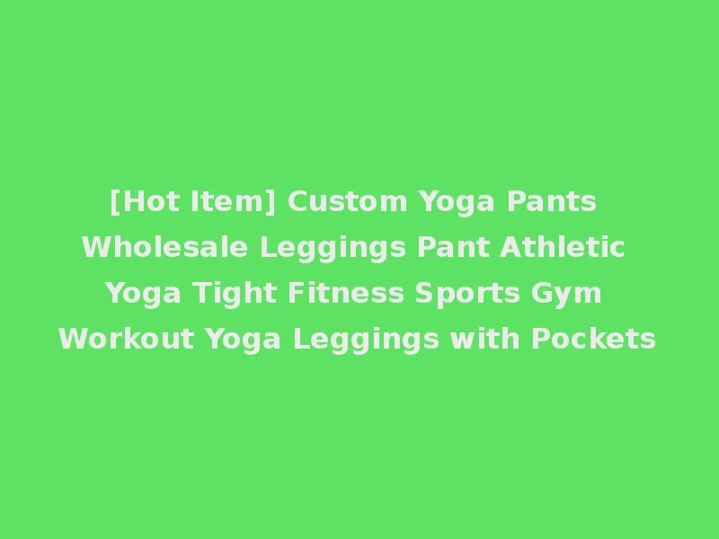 [Hot Item] Custom Yoga Pants Wholesale Leggings Pant Athletic Yoga Tight Fitness Sports Gym Workout Yoga Leggings with Pockets