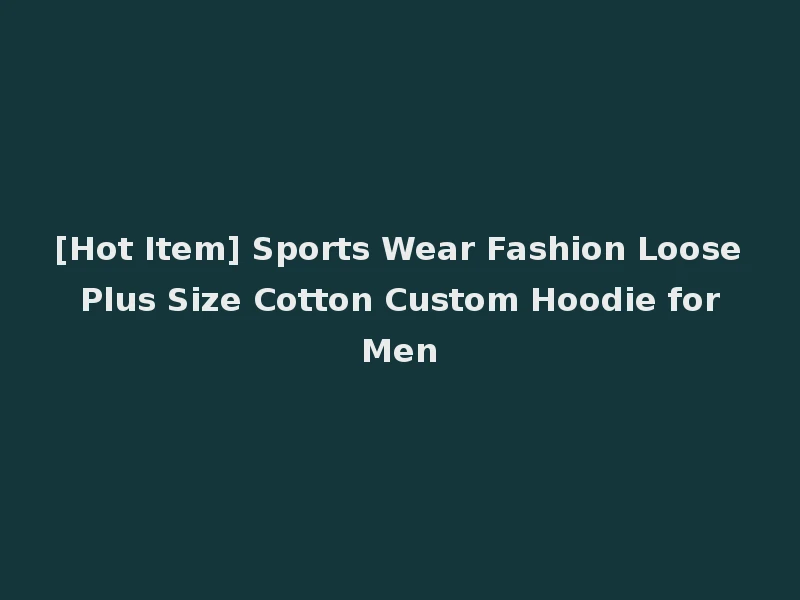 [Hot Item] Sports Wear Fashion Loose Plus Size Cotton Custom Hoodie for Men
