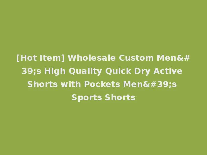 [Hot Item] Wholesale Custom Men's High Quality Quick Dry Active Shorts with Pockets Men's Sports Shorts