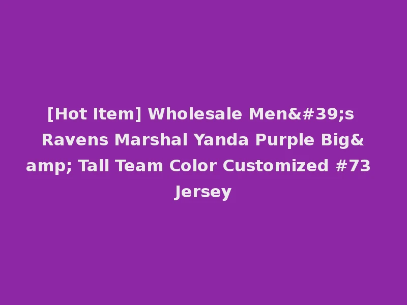 [Hot Item] Wholesale Men's Ravens Marshal Yanda Purple Big& Tall Team Color Customized #73 Jersey