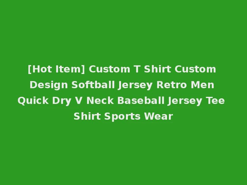 [Hot Item] Custom T Shirt Custom Design Softball Jersey Retro Men Quick Dry V Neck Baseball Jersey Tee Shirt Sports Wear