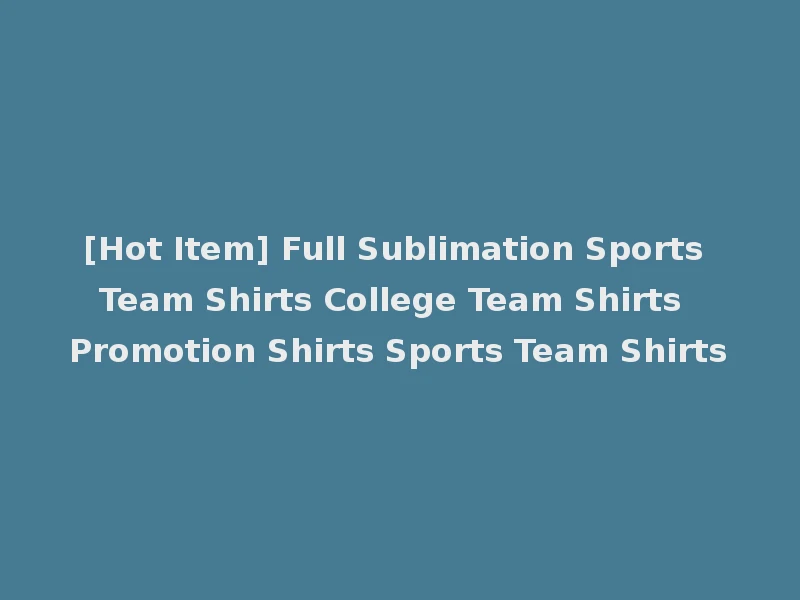 [Hot Item] Full Sublimation Sports Team Shirts College Team Shirts Promotion Shirts Sports Team Shirts