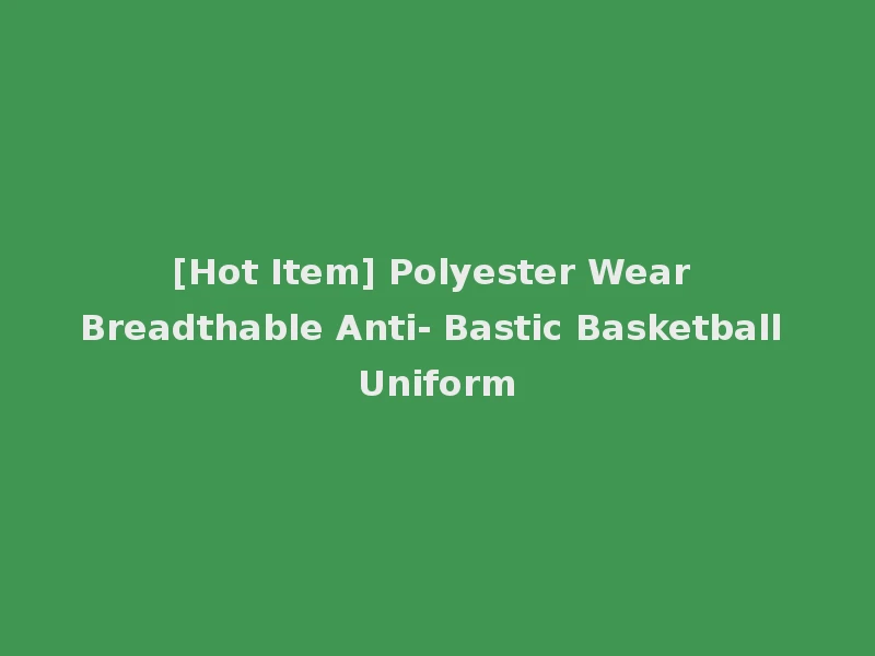 [Hot Item] Polyester Wear Breadthable Anti- Bastic Basketball Uniform