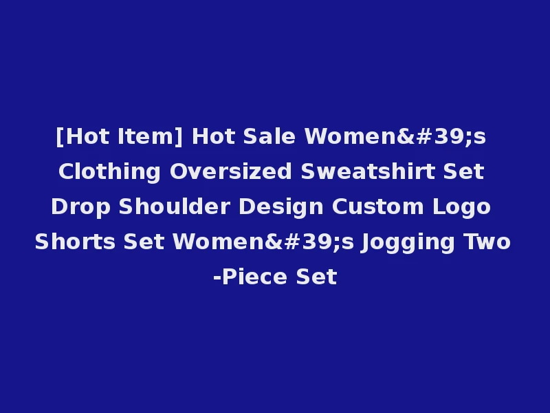 [Hot Item] Hot Sale Women's Clothing Oversized Sweatshirt Set Drop Shoulder Design Custom Logo Shorts Set Women's Jogging Two-Piece Set