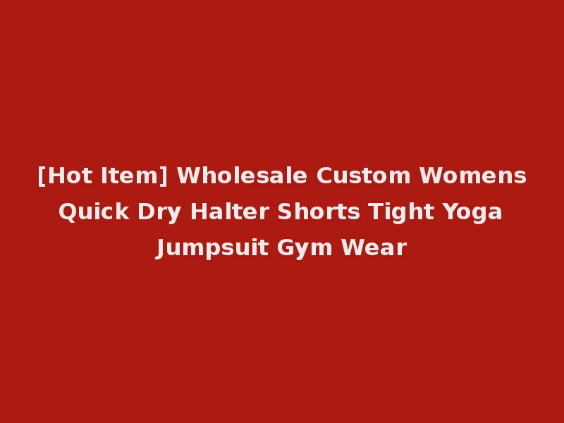 [Hot Item] Wholesale Custom Womens Quick Dry Halter Shorts Tight Yoga Jumpsuit Gym Wear