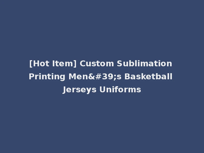 [Hot Item] Custom Sublimation Printing Men's Basketball Jerseys Uniforms