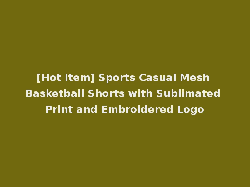 [Hot Item] Sports Casual Mesh Basketball Shorts with Sublimated Print and Embroidered Logo