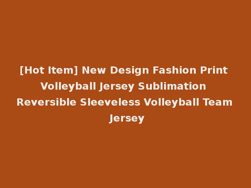 [Hot Item] New Design Fashion Print Volleyball Jersey Sublimation Reversible Sleeveless Volleyball Team Jersey