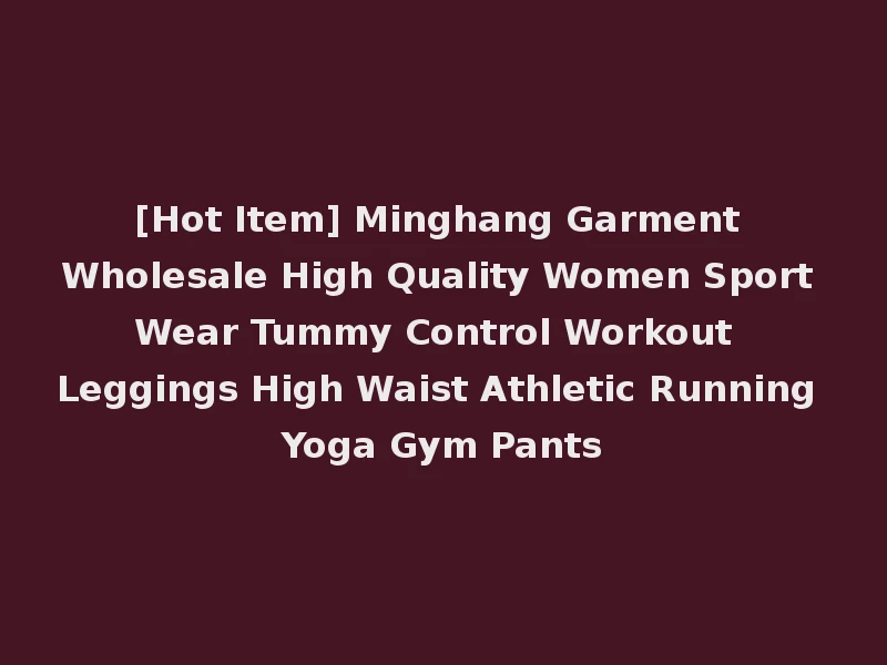 [Hot Item] Minghang Garment Wholesale High Quality Women Sport Wear Tummy Control Workout Leggings High Waist Athletic Running Yoga Gym Pants