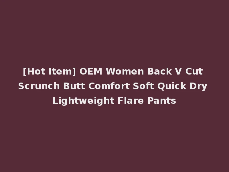 [Hot Item] OEM Women Back V Cut Scrunch Butt Comfort Soft Quick Dry Lightweight Flare Pants