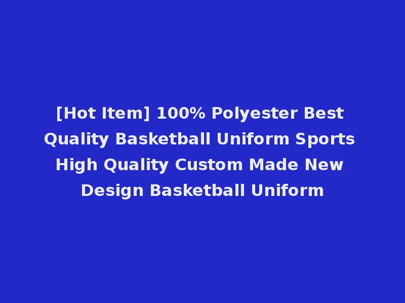 [Hot Item] 100% Polyester Best Quality Basketball Uniform Sports High Quality Custom Made New Design Basketball Uniform