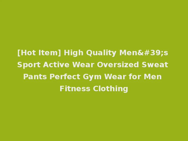 [Hot Item] High Quality Men's Sport Active Wear Oversized Sweat Pants Perfect Gym Wear for Men Fitness Clothing