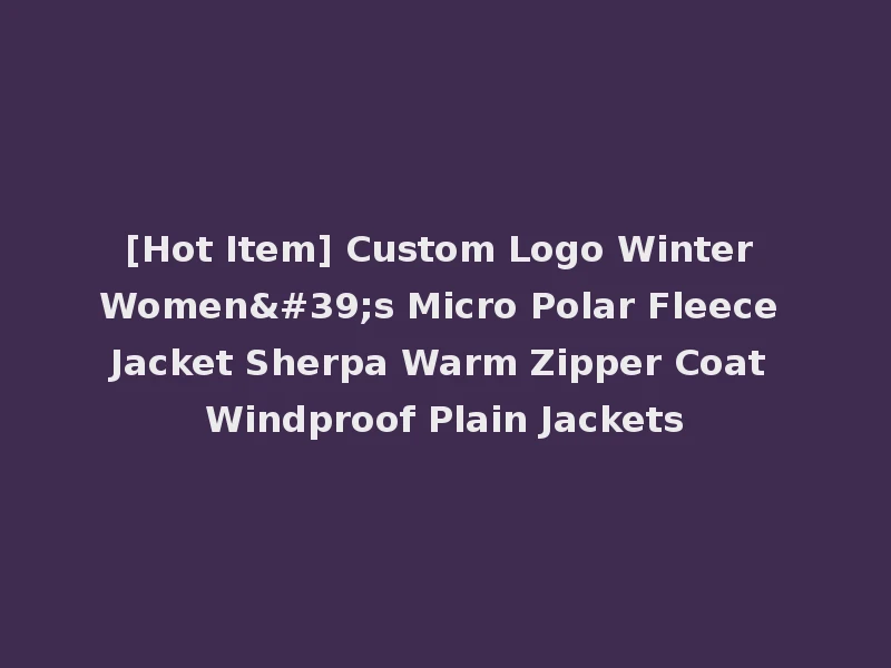 [Hot Item] Custom Logo Winter Women's Micro Polar Fleece Jacket Sherpa Warm Zipper Coat Windproof Plain Jackets