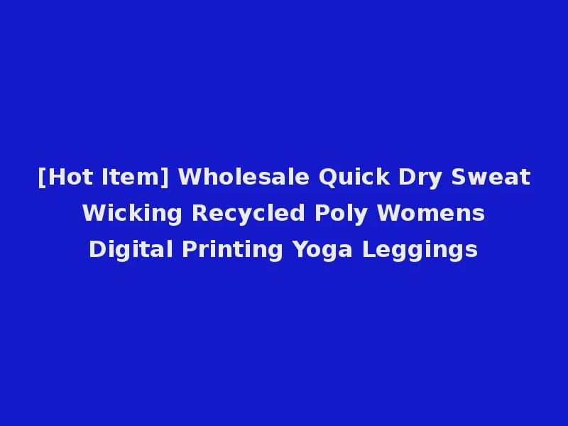 [Hot Item] Wholesale Quick Dry Sweat Wicking Recycled Poly Womens Digital Printing Yoga Leggings